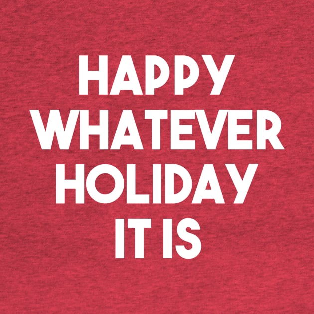 Happy Whatever Holiday It Is Funny Christmas Hannukah Winter Holiday Celebration Sarcastic by graphicbombdesigns